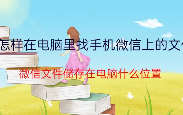 怎样在电脑里找手机微信上的文件 微信文件储存在电脑什么位置？